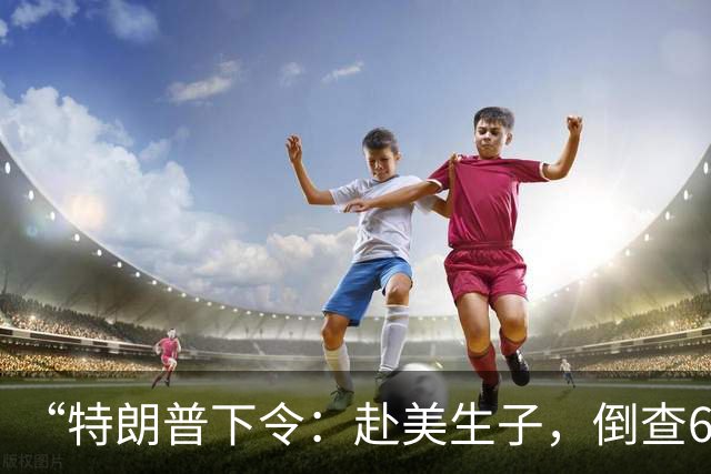 “特朗普下令：赴美生子，倒查6年”