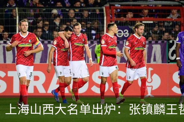 上海山西大名单出炉：张镇麟王哲林原帅张宁在列，拉塞尔复出