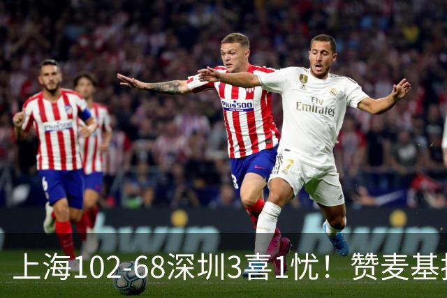 上海102-68深圳3喜1忧！赞麦基护框，张镇麟强化防守，拉塞尔太铁