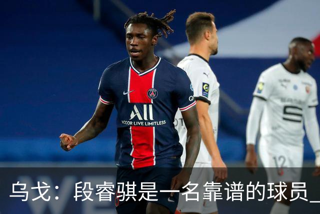 乌戈：段睿骐是一名靠谱的球员 还很年轻 仍然还有提升空间