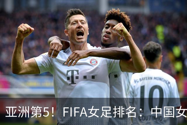 亚洲第5！FIFA女足排名：中国女足降至世界第18 被韩国反超
