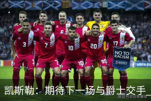 凯斯勒：期待下一场与爵士交手 我的前队友们都很出色