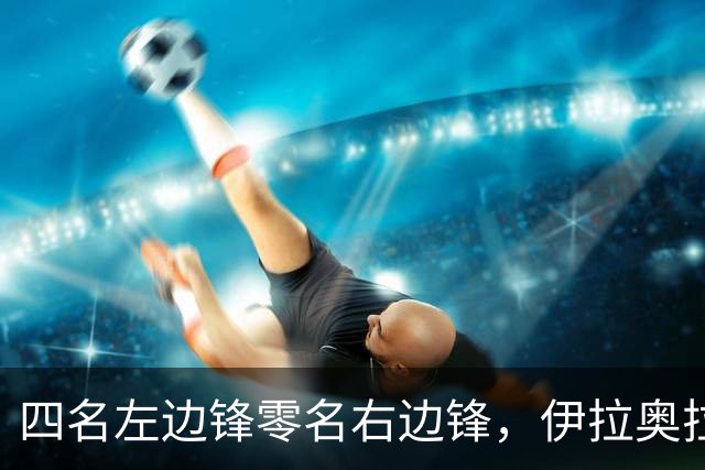 四名左边锋零名右边锋，伊拉奥拉把17岁小将改造成右路答案