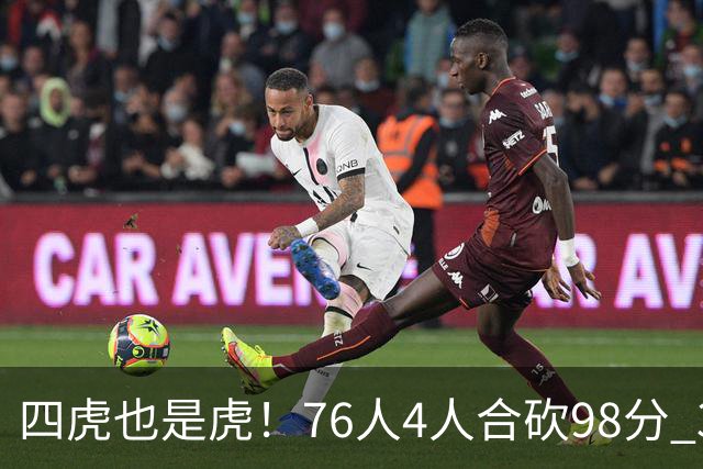 四虎也是虎！76人4人合砍98分 3人26+大帝三双VJ两双