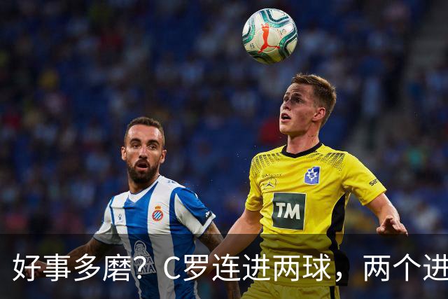 好事多磨？C罗连进两球，两个进球一个恐要易主，另一个直接取消