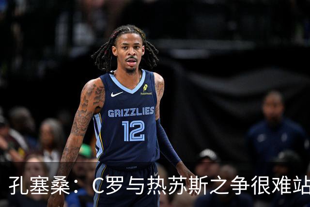 孔塞桑：C罗与热苏斯之争很难站队，这是一个敏感话题