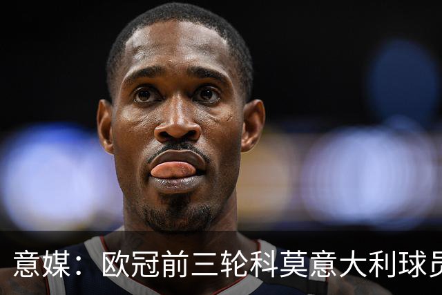 意媒：欧冠前三轮科莫意大利球员仅出场75分钟，无人首发
