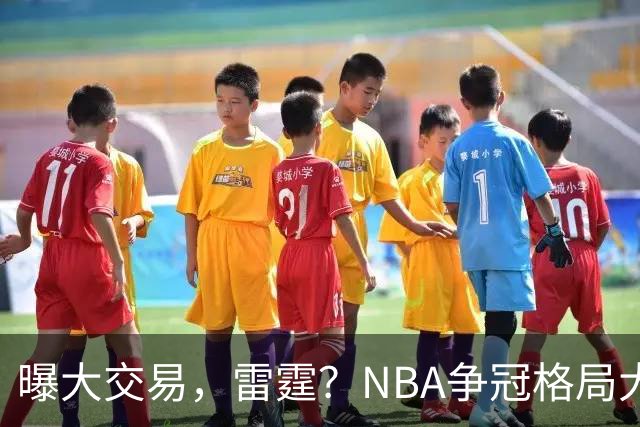 曝大交易，雷霆？NBA争冠格局大变天