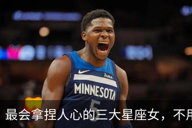 最会拿捏人心的三大星座女，不用讨好，就能让男人主动迁就