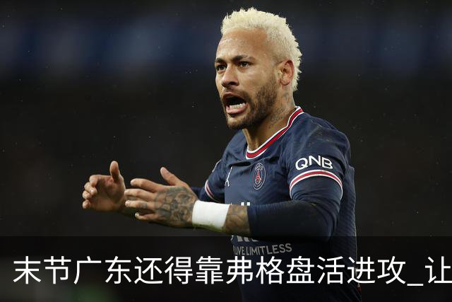 末节广东还得靠弗格盘活进攻 让博日奇交出球权才是广东的解药