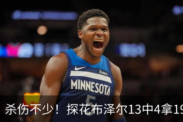杀伤不少！探花布泽尔13中4拿19分7板 罚球10中9
