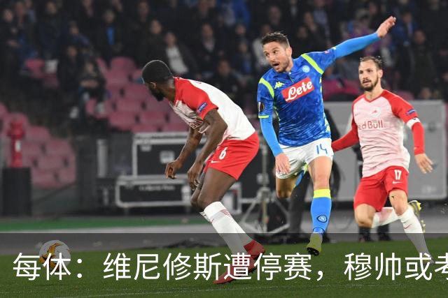 每体：维尼修斯遭停赛，穆帅或考虑弃用