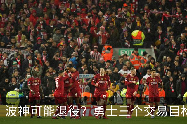 波神可能退役？勇士三个交易目标出炉，该怎么选？