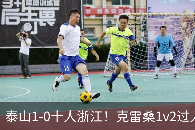 泰山1-0十人浙江！克雷桑1v2过人后送饼，马德鲁加破门