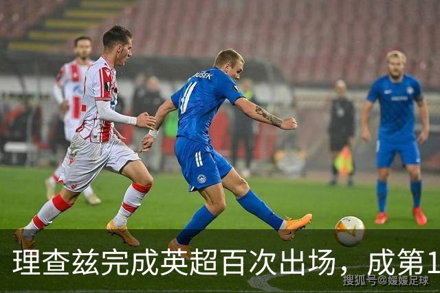 理查兹完成英超百次出场，成第14位达此里程碑的美国球员
