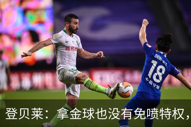 登贝莱：拿金球也没有免喷特权，甚至会得到比以前更多的批评