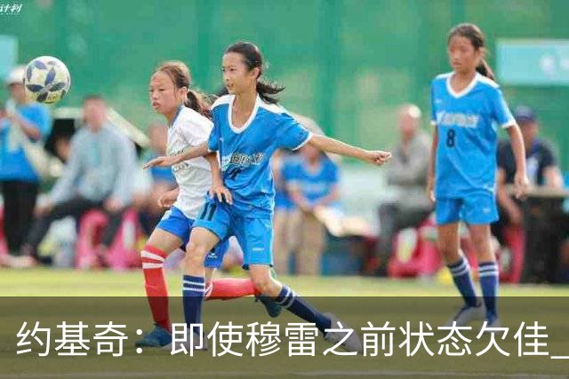 约基奇：即使穆雷之前状态欠佳 只要他开始进球就有可能爆发