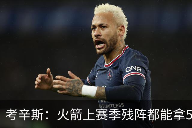 考辛斯：火箭上赛季残阵都能拿50胜 现在全队都回到了舒服的位置