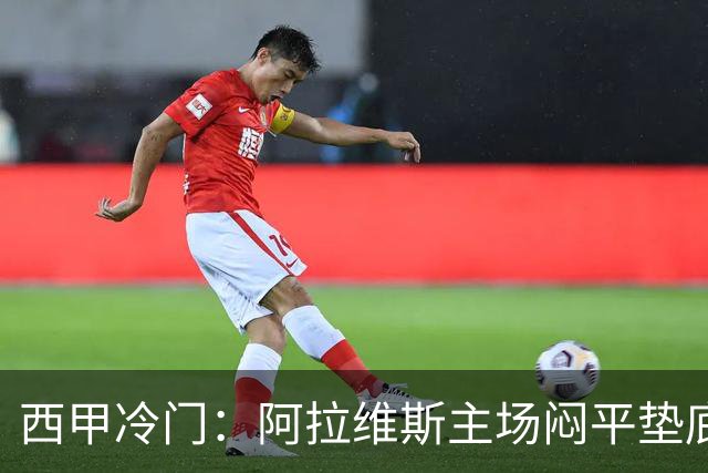西甲冷门：阿拉维斯主场闷平垫底马拉加，12分仍居第7陷困境