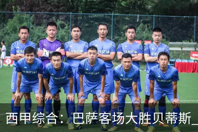 西甲综合：巴萨客场大胜贝蒂斯 豪取联赛九连胜