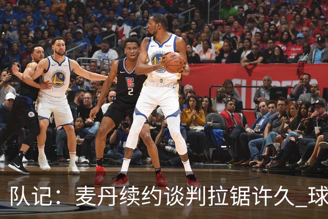队记：麦丹续约谈判拉锯许久 球员愿留守&双方都满意这份续约合同
