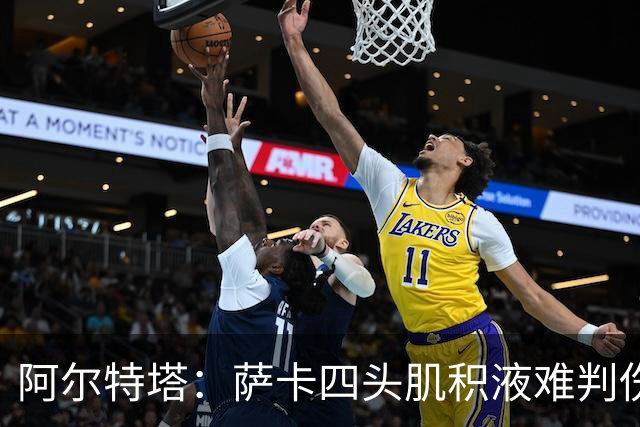 阿尔特塔：萨卡四头肌积液难判伤情，今天做核磁