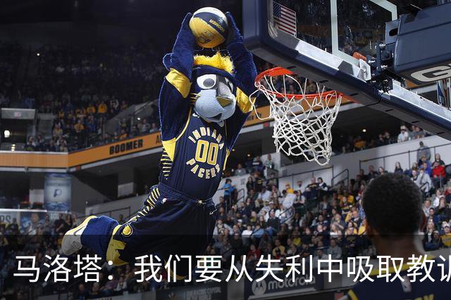 马洛塔：我们要从失利中吸取教训，分析存在的问题并实现自我提升