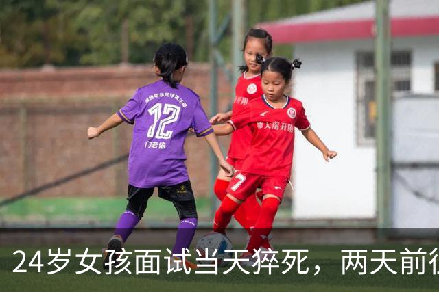 24岁女孩面试当天猝死，两天前征兆被忽视