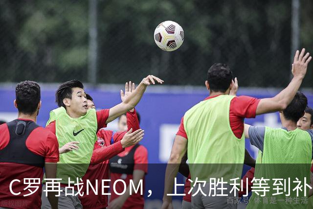 C罗再战NEOM，上次胜利等到补时才拿下三分