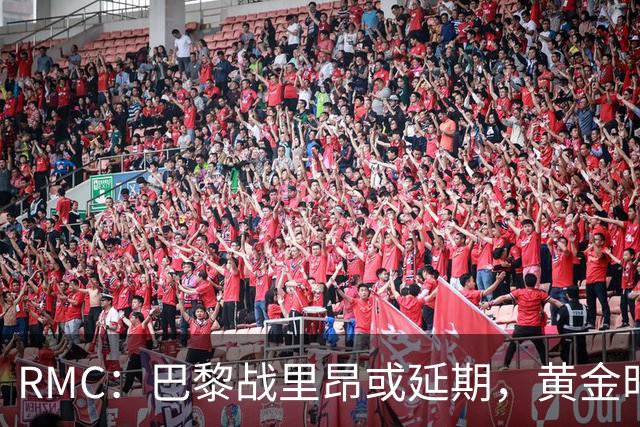 RMC：巴黎战里昂或延期，黄金时段或由马赛战勒阿弗尔或顶替