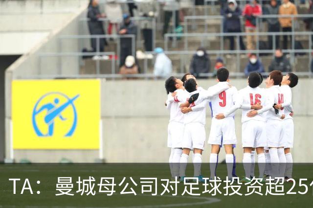 TA：曼城母公司对足球投资超25亿镑，穆巴拉克称CFG估值超73亿